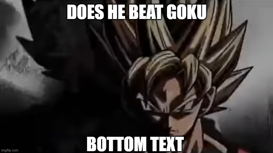 DOES HE BEAT GOKU; BOTTOM TEXT | made w/ Imgflip meme maker