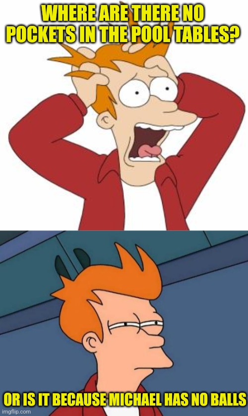 WHERE ARE THERE NO POCKETS IN THE POOL TABLES? OR IS IT BECAUSE MICHAEL HAS NO BALLS | image tagged in fry freaking out,memes,futurama fry | made w/ Imgflip meme maker