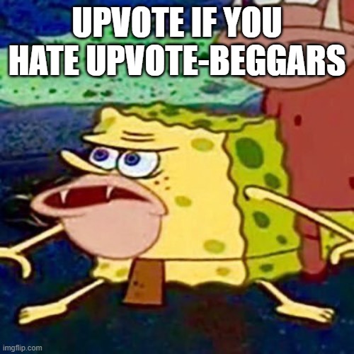 spongegar | UPVOTE IF YOU HATE UPVOTE-BEGGARS | image tagged in spongegar,upvote begging,upvote if you agree,spongebob,stupid | made w/ Imgflip meme maker