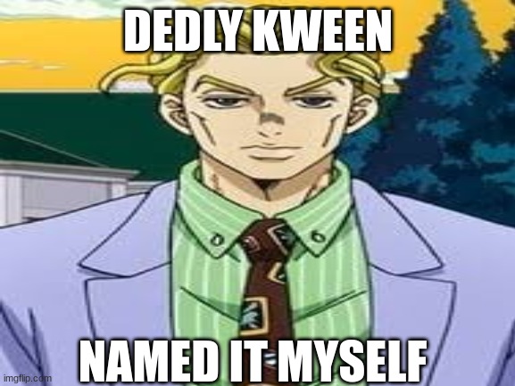 jjba dub is so goofy | DEDLY KWEEN; NAMED IT MYSELF | image tagged in jojo's bizarre adventure,kira,goofy ahh | made w/ Imgflip meme maker