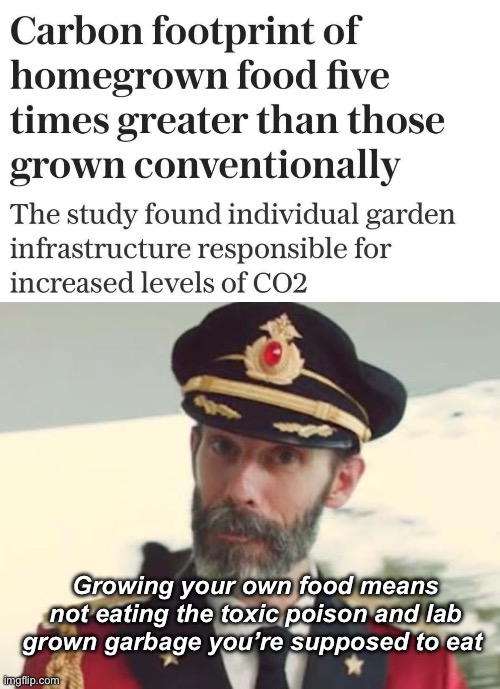 They want to shame you into eating toxic trash | Growing your own food means not eating the toxic poison and lab grown garbage you’re supposed to eat | image tagged in captain obvious,politics lol,memes | made w/ Imgflip meme maker