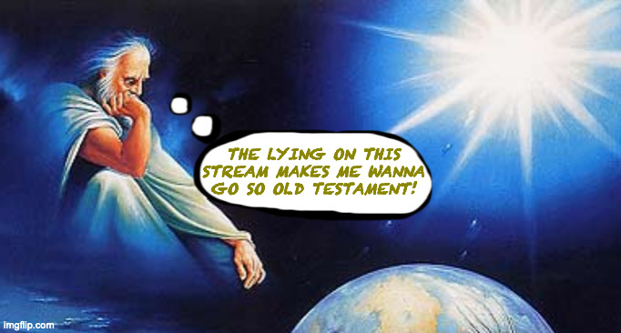 THE LYING ON THIS
STREAM MAKES ME WANNA
GO SO OLD TESTAMENT! | made w/ Imgflip meme maker