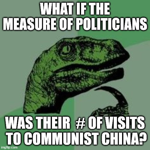 Old Soul Raptor | WHAT IF THE MEASURE OF POLITICIANS; WAS THEIR  # OF VISITS
 TO COMMUNIST CHINA? | image tagged in time raptor,rap,truth,traitors,backstabber | made w/ Imgflip meme maker