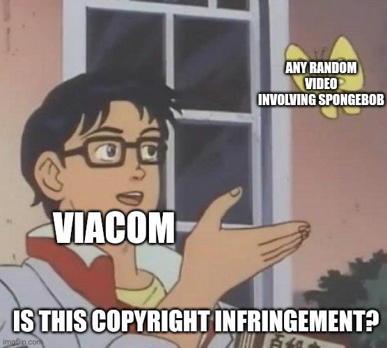 Viacom is dumb | ANY RANDOM VIDEO INVOLVING SPONGEBOB; VIACOM; IS THIS COPYRIGHT INFRINGEMENT? | image tagged in memes,is this a pigeon | made w/ Imgflip meme maker