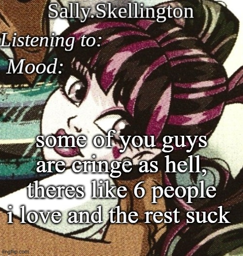 sally's temp | some of you guys are cringe as hell, theres like 6 people i love and the rest suck | image tagged in sally's temp | made w/ Imgflip meme maker