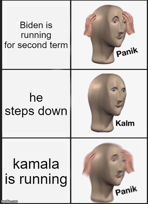 I wish I came up with this earlier | Biden is running for second term; he steps down; kamala is running | image tagged in memes,panik kalm panik | made w/ Imgflip meme maker