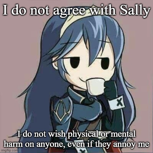 Lucina sipping tea | I do not agree with Sally; I do not wish physical or mental harm on anyone, even if they annoy me | image tagged in lucina sipping tea | made w/ Imgflip meme maker