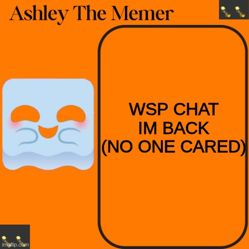 Ashleys Spooky Temp | WSP CHAT
IM BACK (NO ONE CARED) | image tagged in ashleys spooky temp | made w/ Imgflip meme maker