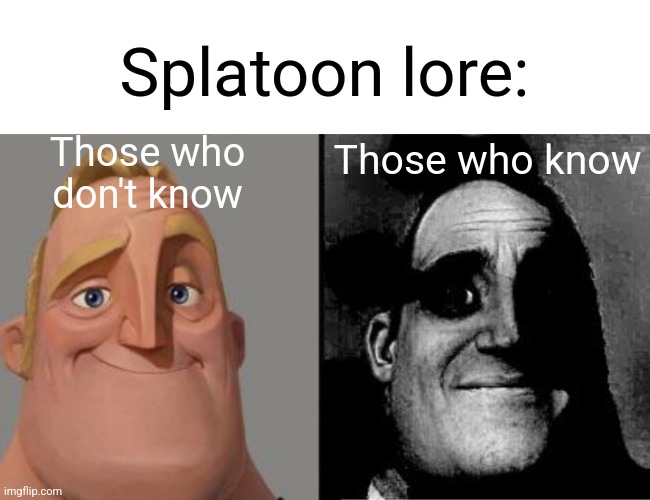 "It's a kids game." | Splatoon lore:; Those who know; Those who don't know | image tagged in traumatized mr incredible,splatoon | made w/ Imgflip meme maker