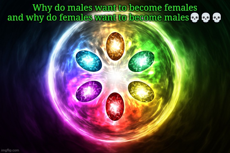 Infinity stones | Why do males want to become females and why do females want to become males💀💀💀 | image tagged in infinity stones | made w/ Imgflip meme maker