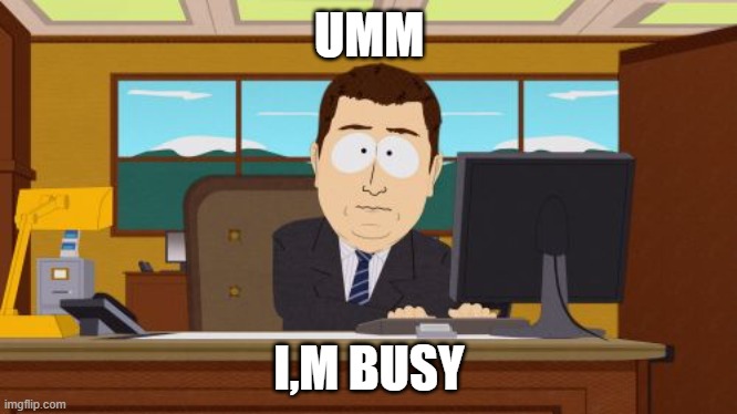 Aaaaand Its Gone | UMM; I,M BUSY | image tagged in memes,aaaaand its gone | made w/ Imgflip meme maker