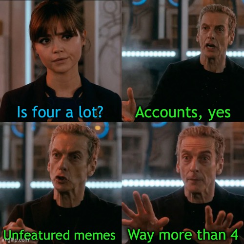 Unfeatured memes | Is four a lot? Accounts, yes; Way more than 4; Unfeatured memes | image tagged in is four a lot | made w/ Imgflip meme maker