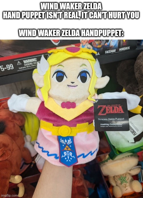 Wind waker | WIND WAKER ZELDA HAND PUPPET ISN'T REAL, IT CAN'T HURT YOU
 
WIND WAKER ZELDA HANDPUPPET: | image tagged in memes | made w/ Imgflip meme maker