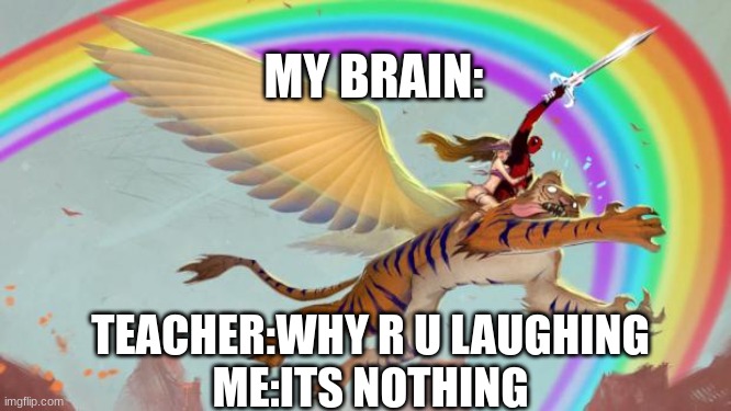 :D | MY BRAIN:; TEACHER:WHY R U LAUGHING
ME:ITS NOTHING | image tagged in deadpool on a flying tiger | made w/ Imgflip meme maker