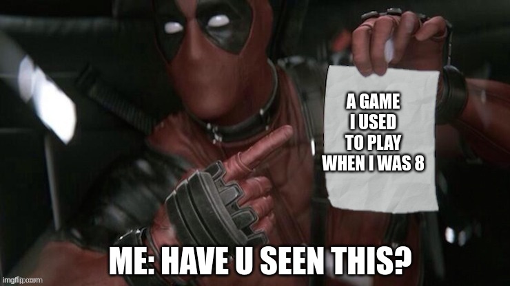 actually tho | A GAME I USED TO PLAY WHEN I WAS 8; ME: HAVE U SEEN THIS? | image tagged in deadpool pointing at paper | made w/ Imgflip meme maker