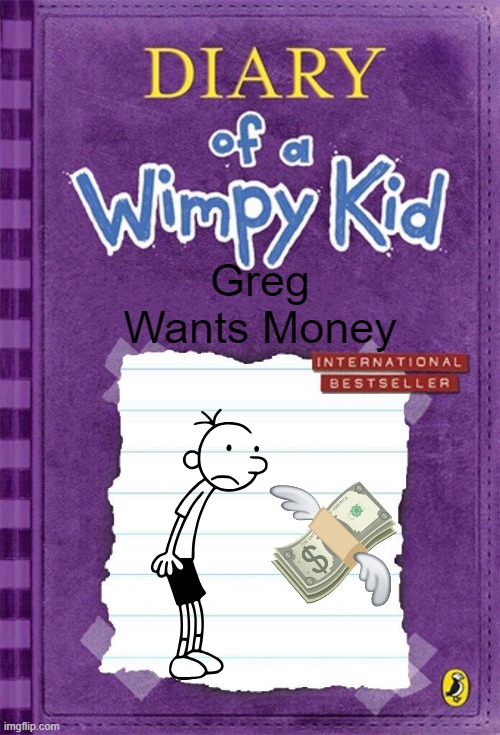 Diary of a Wimpy Kid Cover Template | Greg Wants Money | image tagged in diary of a wimpy kid cover template | made w/ Imgflip meme maker