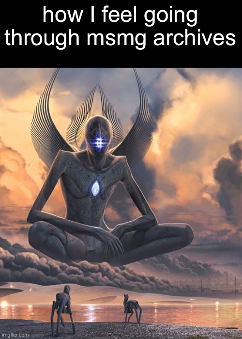 Highest Archivarius | how I feel going through msmg archives | image tagged in highest archivarius | made w/ Imgflip meme maker
