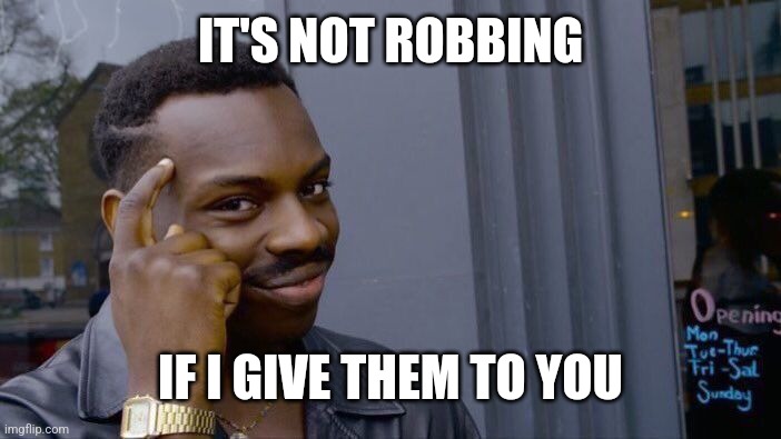 Roll Safe Think About It Meme | IT'S NOT ROBBING IF I GIVE THEM TO YOU | image tagged in memes,roll safe think about it | made w/ Imgflip meme maker