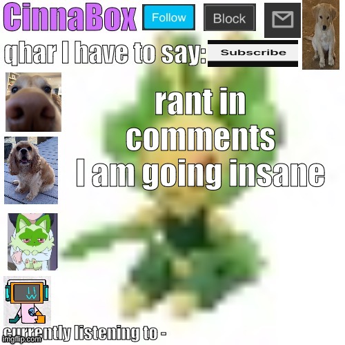 CinnaBox’s 144p Leavanny temp | rant in comments
I am going insane | image tagged in cinnabox s 144p leavanny temp | made w/ Imgflip meme maker