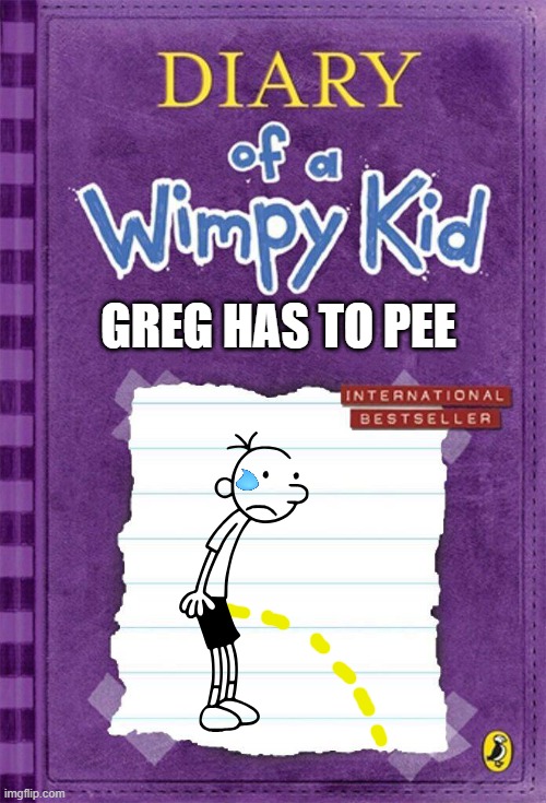 Diary of a Wimpy Kid Cover Template | GREG HAS TO PEE | image tagged in diary of a wimpy kid cover template | made w/ Imgflip meme maker