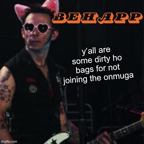 Behapp | y’all are some dirty ho bags for not joining the onmuga | image tagged in behapp | made w/ Imgflip meme maker