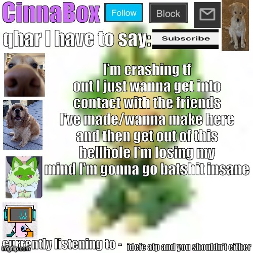 idfc if I’m repeating myself I need to let out primal rage | I’m crashing tf out I just wanna get into contact with the friends I’ve made/wanna make here and then get out of this hellhole I’m losing my mind I’m gonna go batshit insane; idefc atp and you shouldn’t either | image tagged in cinnabox s 144p leavanny temp | made w/ Imgflip meme maker