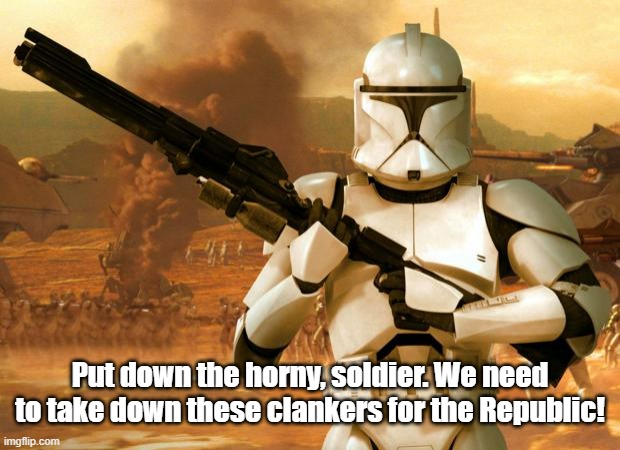 Clone Trooper | Put down the horny, soldier. We need to take down these clankers for the Republic! | image tagged in clone trooper | made w/ Imgflip meme maker