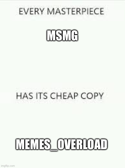 maybe idk you decide | MSMG; MEMES_OVERLOAD | image tagged in every masterpiece has its cheap copy | made w/ Imgflip meme maker