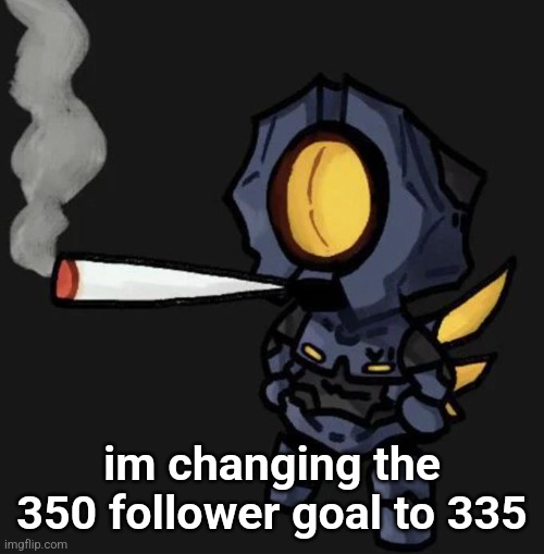 V1 smoking a fat one | im changing the 350 follower goal to 335 | image tagged in v1 smoking a fat one | made w/ Imgflip meme maker