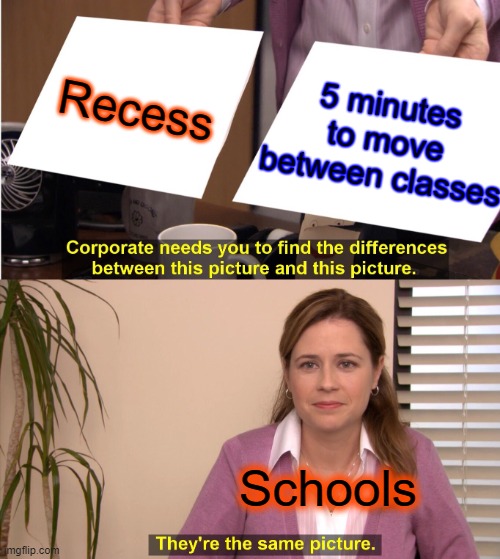 This cant be just me right??? | 5 minutes to move between classes; Recess; Schools | image tagged in memes,they're the same picture,recess,school | made w/ Imgflip meme maker