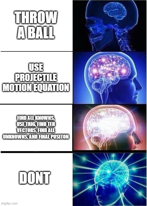 boop | THROW A BALL; USE PROJECTILE MOTION EQUATION; FIND ALL KNOWNS, USE TRIG, FIND TEH VECTORS, FIND ALL UNKNOWNS, AND FINAL POSITON; DONT | image tagged in memes,expanding brain | made w/ Imgflip meme maker