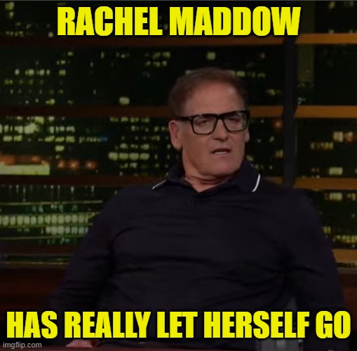 Get fit America | RACHEL MADDOW; HAS REALLY LET HERSELF GO | image tagged in rachel maddow,msnbc,maga,make america great again,delusional,billionaire | made w/ Imgflip meme maker