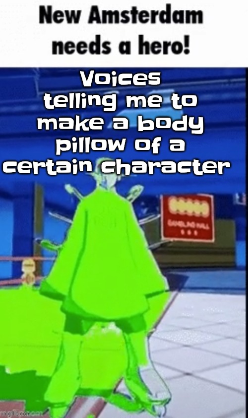 Uhh | Voices telling me to make a body pillow of a certain character | image tagged in new amsterdam needs a hero | made w/ Imgflip meme maker
