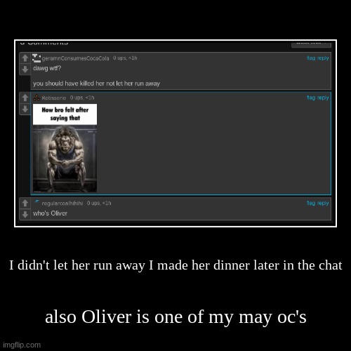 imma ignore rotisserie | I didn't let her run away I made her dinner later in the chat | also Oliver is one of my may oc's | image tagged in funny,demotivationals | made w/ Imgflip demotivational maker