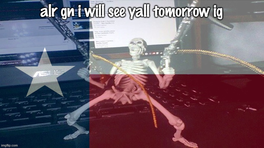 unlike other people, i do not use this shit site at 2am | alr gn i will see yall tomorrow ig | image tagged in texas raaaaaahhh | made w/ Imgflip meme maker