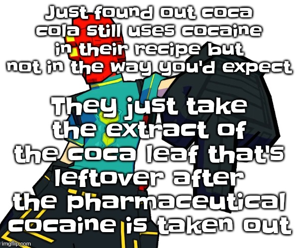 Sp essentially de-cocainized cocaine | They just take the extract of the coca leaf that's leftover after the pharmaceutical cocaine is taken out; Just found out coca cola still uses cocaine in their recipe but not in the way you'd expect | image tagged in red | made w/ Imgflip meme maker