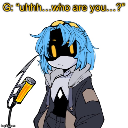 G: “uhhh…who are you…?” | made w/ Imgflip meme maker