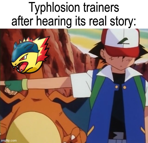 You finally got me to release my Pokemon | Typhlosion trainers after hearing its real story: | image tagged in memes,pokemon,pop culture,anime | made w/ Imgflip meme maker