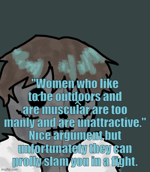 OsDe plush (thanks Disco) | "Women who like to be outdoors and are muscular are too manly and are unattractive." Nice argument but unfortunately they can prolly slam you in a fight. | image tagged in osde plush thanks disco | made w/ Imgflip meme maker