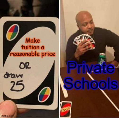 Tuition | Make tuition a reasonable price; Private Schools | image tagged in memes,uno draw 25 cards | made w/ Imgflip meme maker