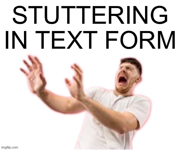 he left all caps on(custom) | STUTTERING IN TEXT FORM | image tagged in he left all caps on custom | made w/ Imgflip meme maker