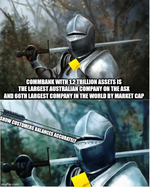 Commonwealth bank right now | COMMBANK WITH 1.2 TRILLION ASSETS IS THE LARGEST AUSTRALIAN COMPANY ON THE ASX AND 66TH LARGEST COMPANY IN THE WORLD BY MARKET CAP; SHOW CUSTOMERS BALANCES ACCURATELY | image tagged in knight with arrow in helmet | made w/ Imgflip meme maker