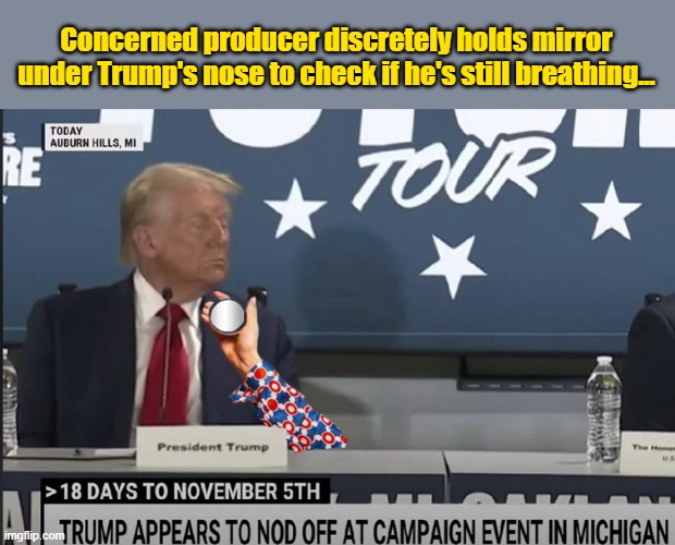 It was 'touch and go' in Michigan this afternoon ... | Concerned producer discretely holds mirror under Trump's nose to check if he's still breathing... | image tagged in donald trump memes,donald trump is an idiot,donald trump the clown,political memes | made w/ Imgflip meme maker