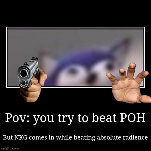 HK meme | Pov: you try to beat POH | But NKG comes in while beating absolute radience | image tagged in funny,demotivationals | made w/ Imgflip demotivational maker