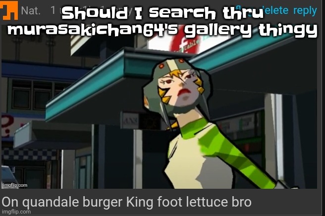 Idk I haven't cringed insanely well in a long time | Should I search thru murasakichan64's gallery thingy | image tagged in on quandale burger king foot lettuce bro | made w/ Imgflip meme maker