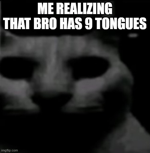 ME REALIZING THAT BRO HAS 9 TONGUES | made w/ Imgflip meme maker