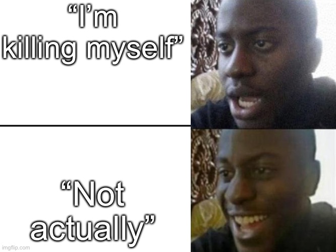 Reversed Disappointed Black Man | “I’m killing myself” “Not actually” | image tagged in reversed disappointed black man | made w/ Imgflip meme maker