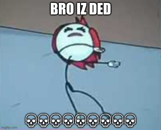 what | BRO IZ DED; 💀️💀️💀️💀️💀️💀️💀️💀️💀️ | image tagged in little bitch died | made w/ Imgflip meme maker