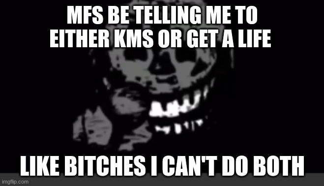 Rush laughing | MFS BE TELLING ME TO EITHER KMS OR GET A LIFE; LIKE BITCHES I CAN'T DO BOTH | image tagged in rush laughing | made w/ Imgflip meme maker