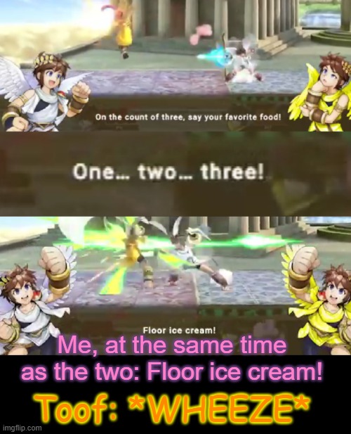 XD | Me, at the same time as the two: Floor ice cream! Toof: *WHEEZE* | made w/ Imgflip meme maker